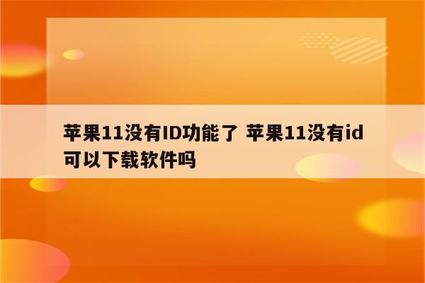 苹果11没有ID功能了 苹果11没有id可以下载软件吗