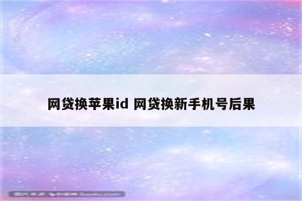 网贷换苹果id 网贷换新手机号后果