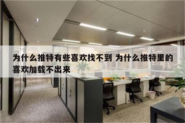 为什么推特有些喜欢找不到 为什么推特里的喜欢加载不出来