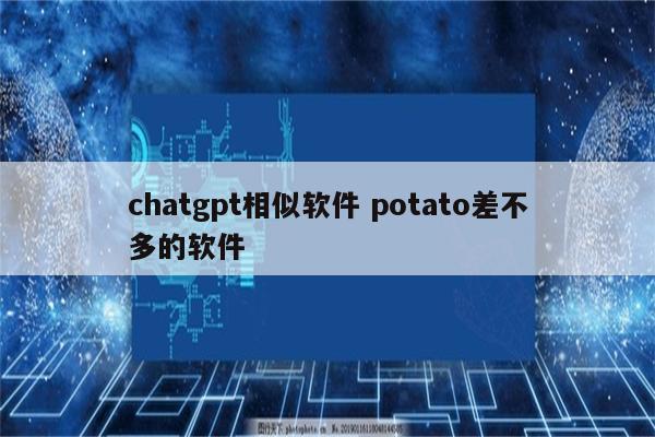 chatgpt相似软件 potato差不多的软件