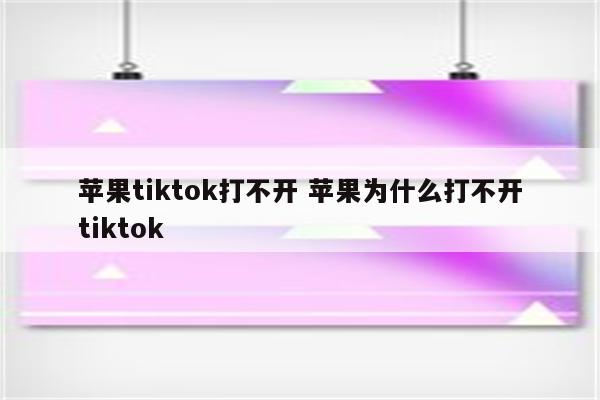 苹果tiktok打不开 苹果为什么打不开tiktok