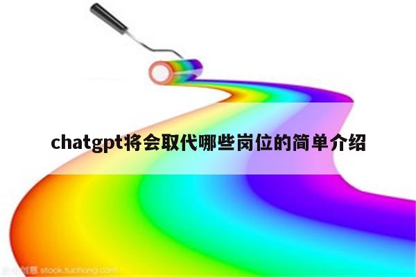 chatgpt将会取代哪些岗位的简单介绍