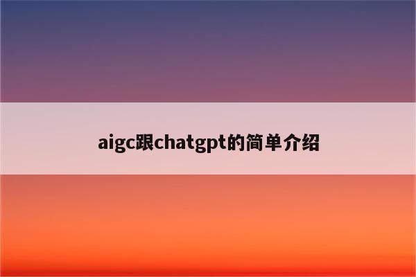 aigc跟chatgpt的简单介绍