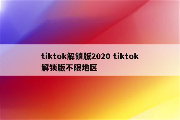 tiktok解锁版2020 tiktok解锁版不限地区