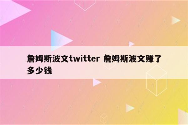 詹姆斯波文twitter 詹姆斯波文赚了多少钱