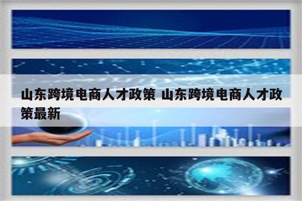 山东跨境电商人才政策 山东跨境电商人才政策最新