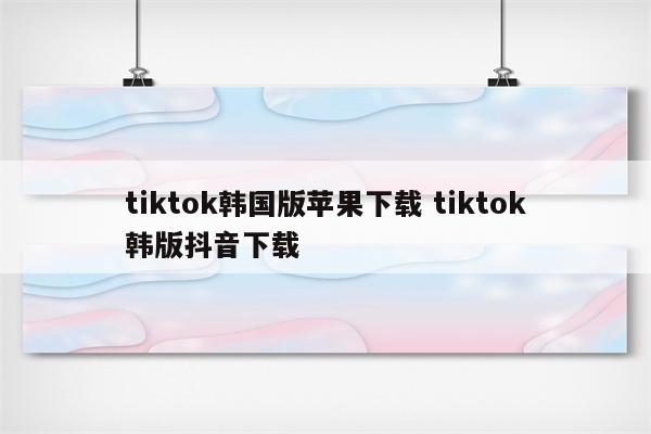 tiktok韩国版苹果下载 tiktok韩版抖音下载