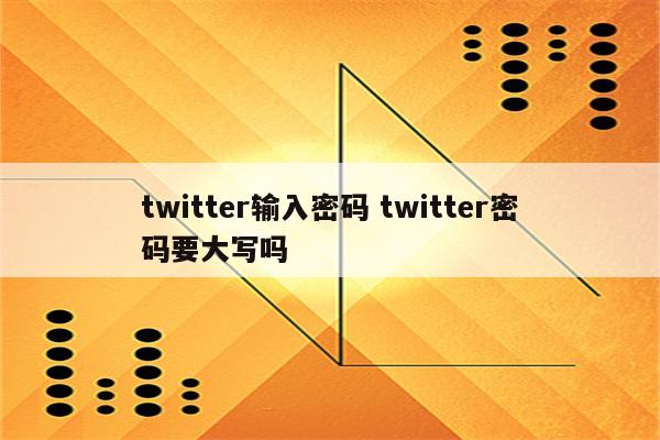 twitter输入密码 twitter密码要大写吗