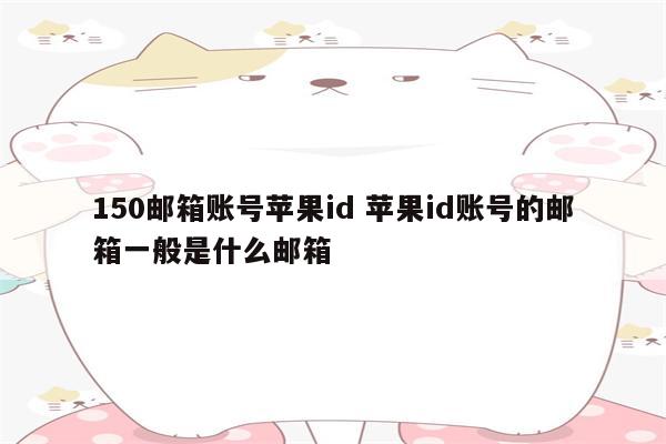 150邮箱账号苹果id 苹果id账号的邮箱一般是什么邮箱