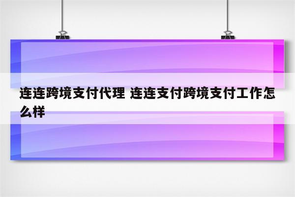 连连跨境支付代理 连连支付跨境支付工作怎么样