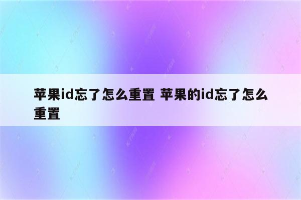 苹果id忘了怎么重置 苹果的id忘了怎么重置