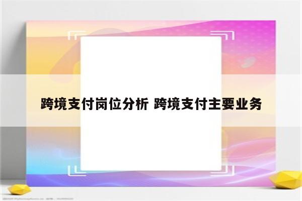 跨境支付岗位分析 跨境支付主要业务