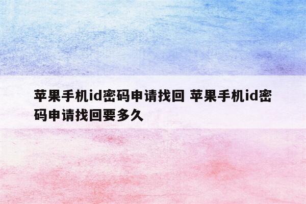 苹果手机id密码申请找回 苹果手机id密码申请找回要多久