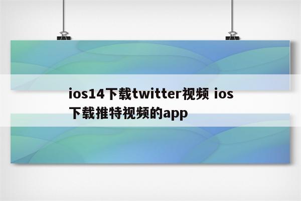 ios14下载twitter视频 ios下载推特视频的app