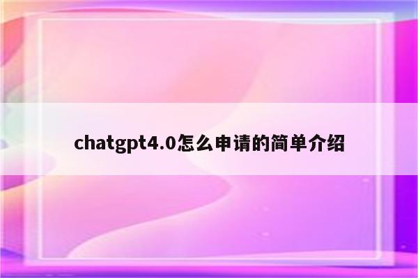 chatgpt4.0怎么申请的简单介绍