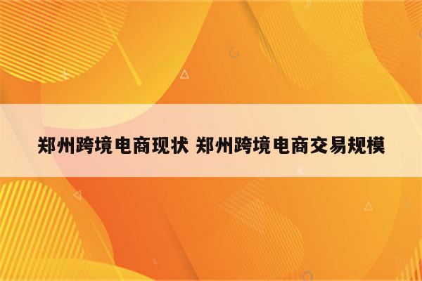 郑州跨境电商现状 郑州跨境电商交易规模