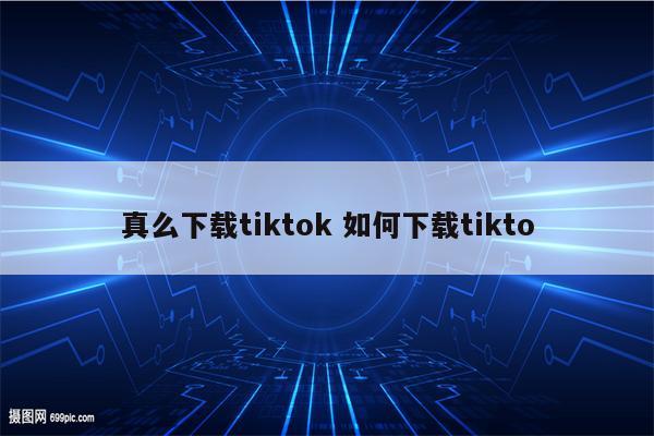 真么下载tiktok 如何下载tikto