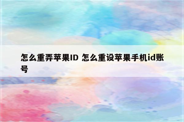 怎么重弄苹果ID 怎么重设苹果手机id账号