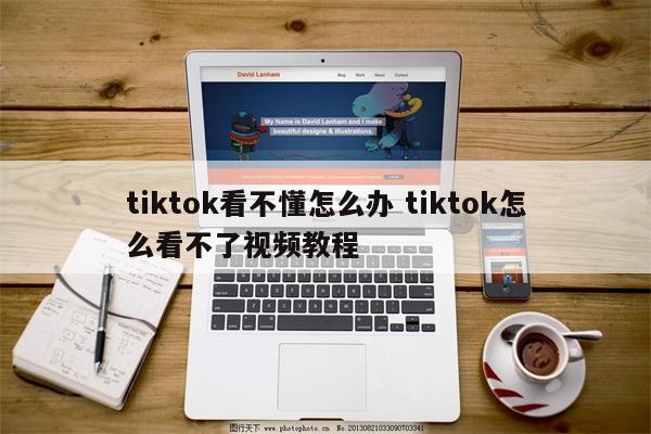 tiktok看不懂怎么办 tiktok怎么看不了视频教程