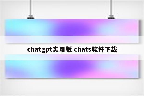 chatgpt实用版 chats软件下载