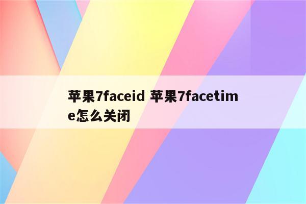 苹果7faceid 苹果7facetime怎么关闭