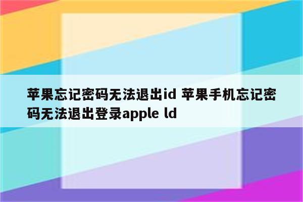 苹果忘记密码无法退出id 苹果手机忘记密码无法退出登录apple ld