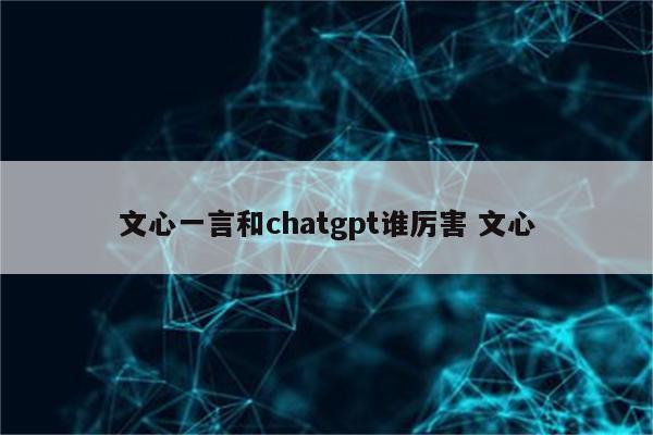 文心一言和chatgpt谁厉害 文心