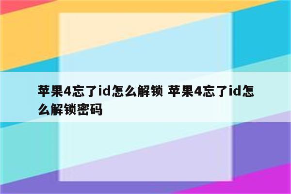 苹果4忘了id怎么解锁 苹果4忘了id怎么解锁密码