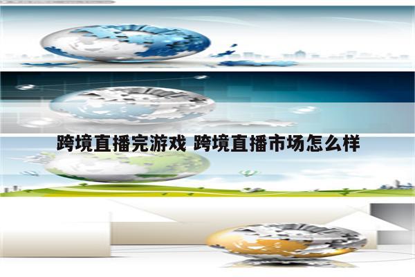 跨境直播完游戏 跨境直播市场怎么样
