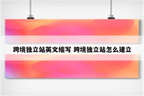 跨境独立站英文缩写 跨境独立站怎么建立