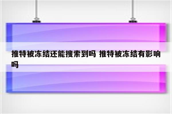 推特被冻结还能搜索到吗 推特被冻结有影响吗