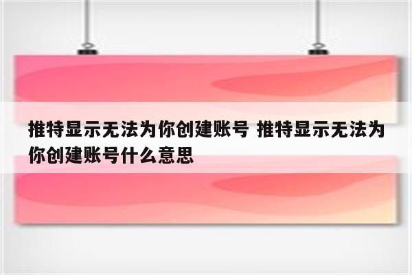 推特显示无法为你创建账号 推特显示无法为你创建账号什么意思