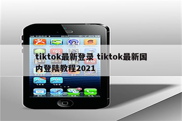 tiktok最新登录 tiktok最新国内登陆教程2021