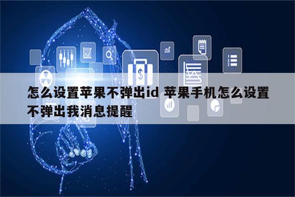 怎么设置苹果不弹出id 苹果手机怎么设置不弹出我消息提醒