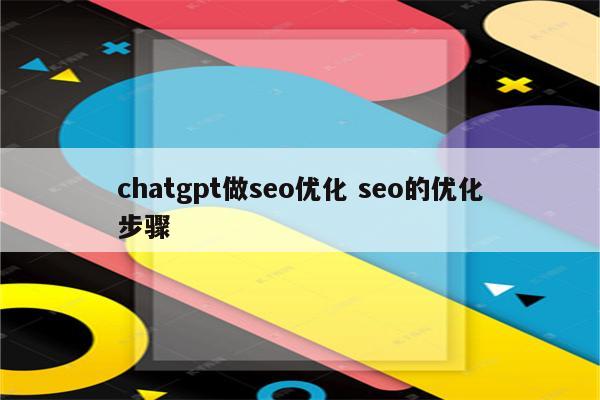 chatgpt做seo优化 seo的优化步骤