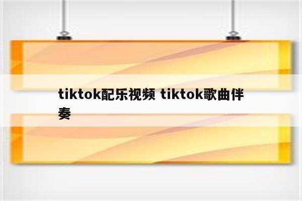 tiktok配乐视频 tiktok歌曲伴奏