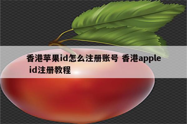 香港苹果id怎么注册账号 香港apple id注册教程