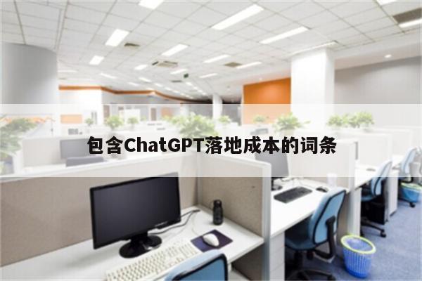 包含ChatGPT落地成本的词条