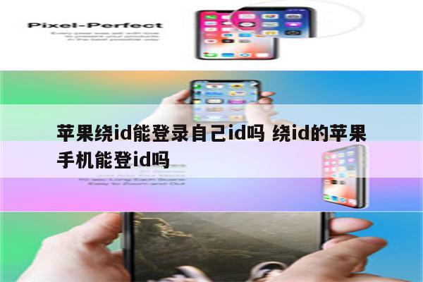 苹果绕id能登录自己id吗 绕id的苹果手机能登id吗
