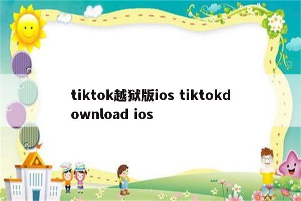 tiktok越狱版ios tiktokdownload ios