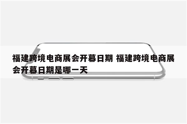 福建跨境电商展会开幕日期 福建跨境电商展会开幕日期是哪一天