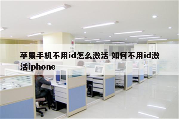 苹果手机不用id怎么激活 如何不用id激活iphone