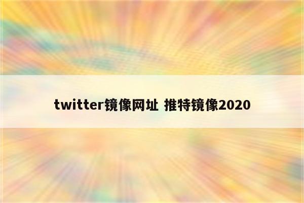 twitter镜像网址 推特镜像2020