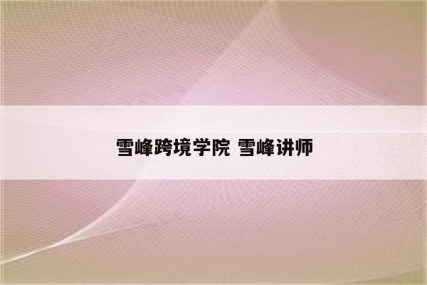 雪峰跨境学院 雪峰讲师