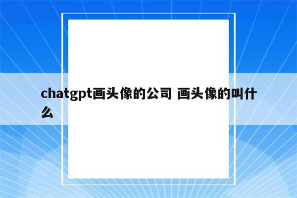 chatgpt画头像的公司 画头像的叫什么