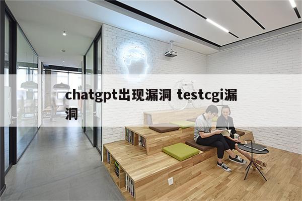 chatgpt出现漏洞 testcgi漏洞