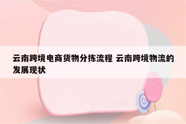 云南跨境电商货物分拣流程 云南跨境物流的发展现状