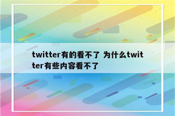 twitter有的看不了 为什么twitter有些内容看不了