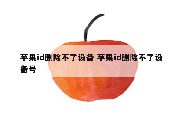 苹果id删除不了设备 苹果id删除不了设备号