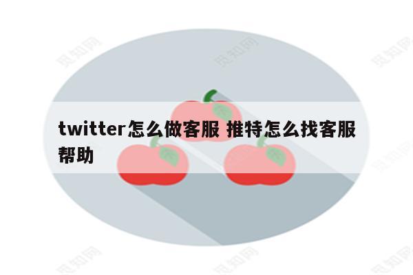 twitter怎么做客服 推特怎么找客服帮助